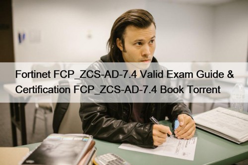 Fortinet FCP_ZCS-AD-7.4 Valid Exam Guide & Certification FCP_ZCS-AD-7.4 ...