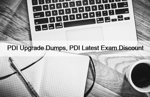 PDI Upgrade Dumps, PDI Latest Exam Discount